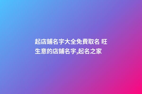 起店鋪名字大全免費取名 旺生意的店鋪名字,起名之家-第1張-店鋪起名-玄機派